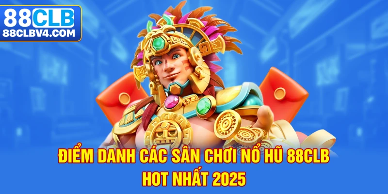 Điểm danh các sân chơi nổ hũ 88CLB hot nhất 2025