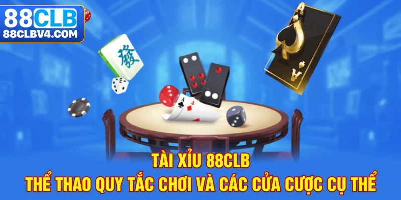 Tài Xỉu 88CLB - Quy Tắc Chơi Và Các Cửa Cược Cụ Thể