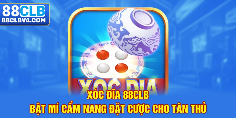 Xóc Đĩa 88CLB - Bật Mí Cẩm Nang Đặt Cược Cho Tân Thủ