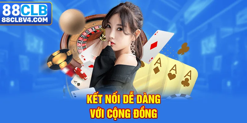 Kết nối dễ dàng với cộng đồng