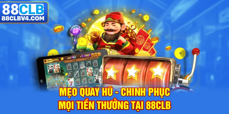 Mẹo quay hũ - Chinh phục khoảng tiền thưởng lớn tại 88CLB