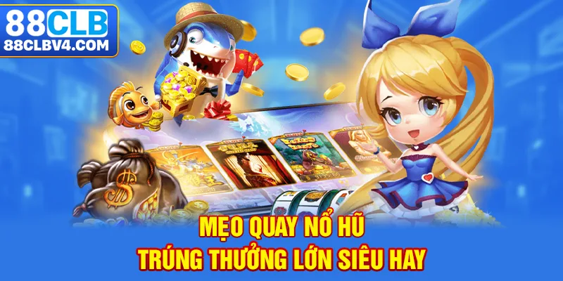 Mẹo quay nổ hũ trúng thưởng lớn siêu hay