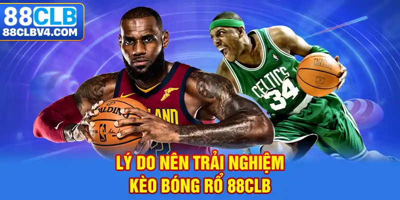 Lý do nên trải nghiệm kèo bóng rổ 88CLB